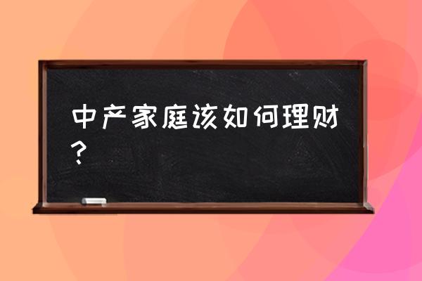 如何持有外汇理财产品 中产家庭该如何理财? 如何持有外汇理财产品 中产家庭该如何理财?