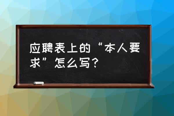 应聘表格照片怎么做上去 应聘表上的“本人要求”怎么写? 应聘表格照片怎么做上去 应聘表上的“本人要求”怎么写?