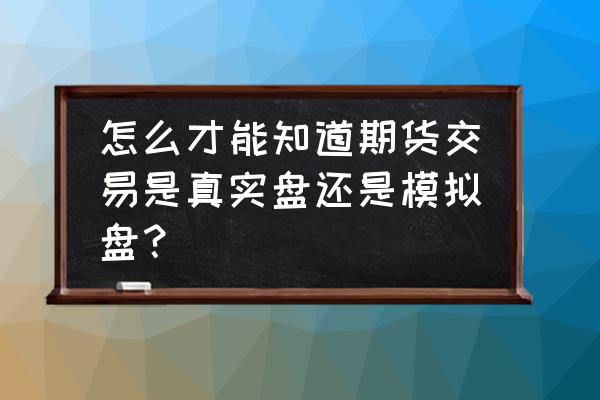 模拟盘与真实盘区别 怎么才能知道期货交易是真实盘还是模拟盘? 模拟盘与真实盘区别 怎么才能知道期货交易是真实盘还是模拟盘?