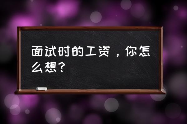 工资谈判的十大技巧 面试时的工资,你怎么想? 工资谈判的十大技巧 面试时的工资,你怎么想?