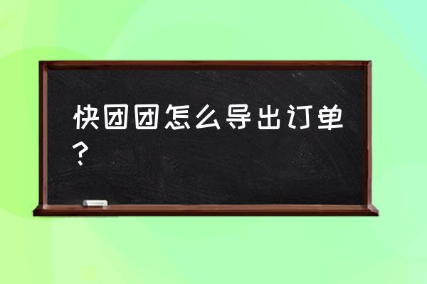 入驻快团团供应商怎么操作 快团团怎么导出订单? 入驻快团团供应商怎么操作 快团团怎么导出订单?