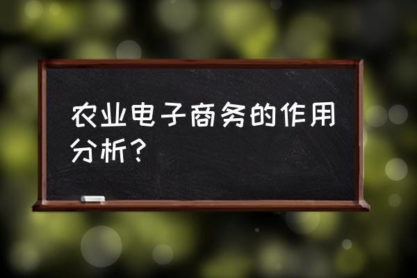 农产品电子商务技术运营现状 农业电子商务的作用分析? 农产品电子商务技术运营现状 农业电子商务的作用分析?