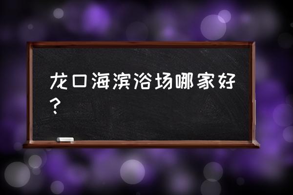 消夏纳凉旅游攻略 龙口海滨浴场哪家好? 消夏纳凉旅游攻略 龙口海滨浴场哪家好?