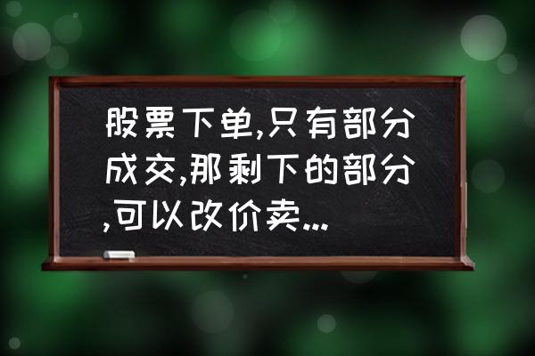 已经买了股票怎么撤单 股票下单,只有部分成交,那剩下的部分,可以改价卖吗?还是必须全部撤消了才能卖? 已经买了股票怎么撤单 股票下单,只有部分成交,那剩下的部分,可以改价卖吗?还是必须全部撤消了才能卖?