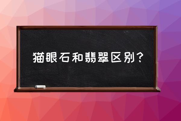 翡翠跟玻璃哪个硬度高 猫眼石和翡翠区别? 翡翠跟玻璃哪个硬度高 猫眼石和翡翠区别?