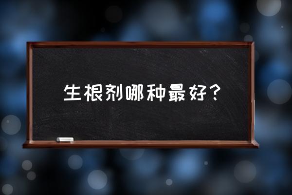十大强力生根剂 生根剂哪种最好? 十大强力生根剂 生根剂哪种最好?