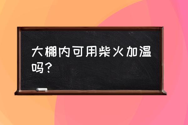 冷棚怎么取暖最好 大棚内可用柴火加温吗? 冷棚怎么取暖最好 大棚内可用柴火加温吗?
