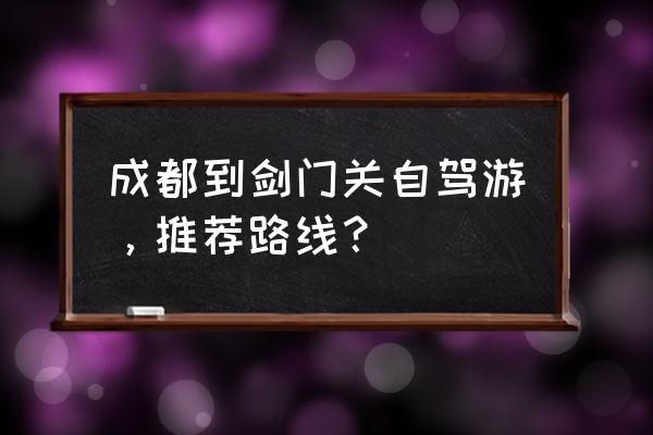 梓潼旅游攻略住宿 成都到剑门关自驾游,推荐路线? 梓潼旅游攻略住宿 成都到剑门关自驾游,推荐路线?