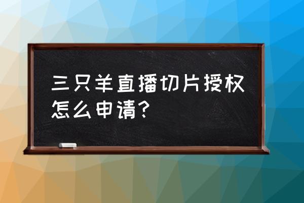 游戏羊了个羊 入口 三只羊直播切片授权怎么申请? 游戏羊了个羊 入口 三只羊直播切片授权怎么申请?