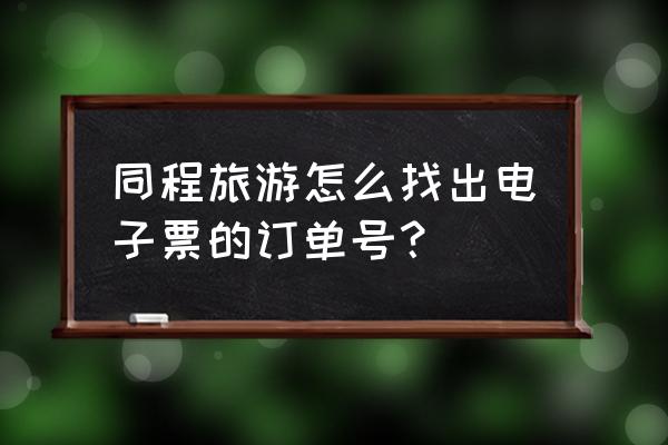 怎么查询同程旅行购买成功 同程旅游怎么找出电子票的订单号? 怎么查询同程旅行购买成功 同程旅游怎么找出电子票的订单号?