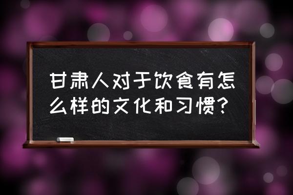 去甘肃旅游应该知道哪些知识呢 甘肃人对于饮食有怎么样的文化和习惯? 去甘肃旅游应该知道哪些知识呢 甘肃人对于饮食有怎么样的文化和习惯?