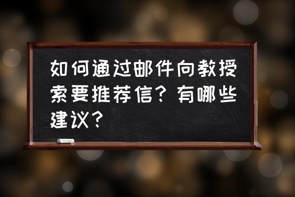 出国留学推荐信找什么人写合适 如何通过邮件向教授索要推荐信?有哪些建议? 出国留学推荐信找什么人写合适 如何通过邮件向教授索要推荐信?有哪些建议?