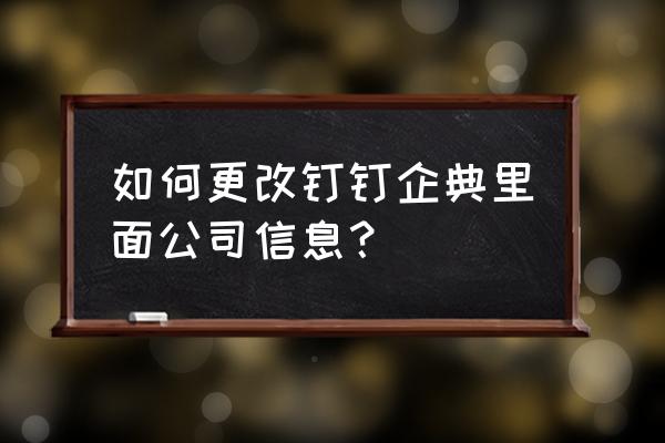钉钉企业组织认证怎么改 如何更改钉钉企典里面公司信息? 钉钉企业组织认证怎么改 如何更改钉钉企典里面公司信息?