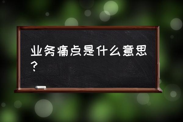 如何找到社会需求的痛点 业务痛点是什么意思? 如何找到社会需求的痛点 业务痛点是什么意思?