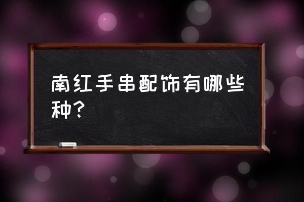 南红的100种基本知识 南红手串配饰有哪些种? 南红的100种基本知识 南红手串配饰有哪些种?