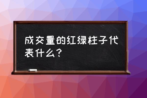 成交量红色绿色白色代表什么意思 成交量的红绿柱子代表什么? 成交量红色绿色白色代表什么意思 成交量的红绿柱子代表什么?