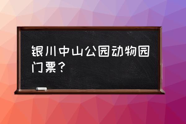 宁夏景点门票价格一览表最新 银川中山公园动物园门票? 宁夏景点门票价格一览表最新 银川中山公园动物园门票?