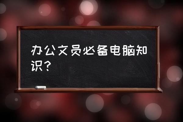 想做文职工作要学会什么 办公文员必备电脑知识? 想做文职工作要学会什么 办公文员必备电脑知识?