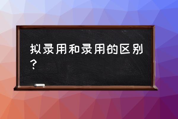 办入职的流程和手续 拟录用和录用的区别? 办入职的流程和手续 拟录用和录用的区别?