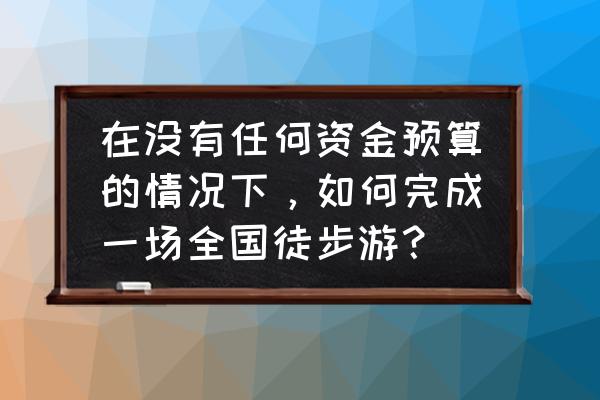 一个人穷游中国怎么挣钱 在没有任何资金预算的情况下,如何完成一场全国徒步游? 一个人穷游中国怎么挣钱 在没有任何资金预算的情况下,如何完成一场全国徒步游?
