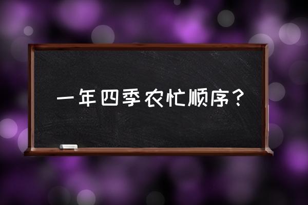 一年四季丰收季节 一年四季农忙顺序? 一年四季丰收季节 一年四季农忙顺序?