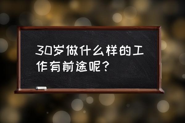 适合当老板的10个方式 30岁做什么样的工作有前途呢? 适合当老板的10个方式 30岁做什么样的工作有前途呢?