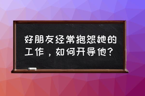 职场上老是抱怨的人最后怎么样了 好朋友经常抱怨她的工作,如何开导他? 职场上老是抱怨的人最后怎么样了 好朋友经常抱怨她的工作,如何开导他?