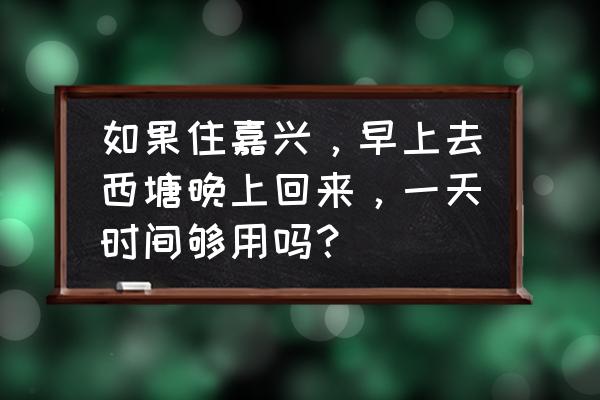 西塘值得吃的早餐 如果住嘉兴,早上去西塘晚上回来,一天时间够用吗? 西塘值得吃的早餐 如果住嘉兴,早上去西塘晚上回来,一天时间够用吗?