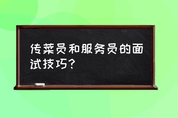 年轻人找工作怎样巧妙面试 传菜员和服务员的面试技巧? 年轻人找工作怎样巧妙面试 传菜员和服务员的面试技巧?