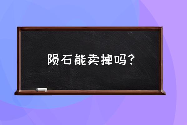 陨石哪里有交易市场 陨石能卖掉吗? 陨石哪里有交易市场 陨石能卖掉吗?