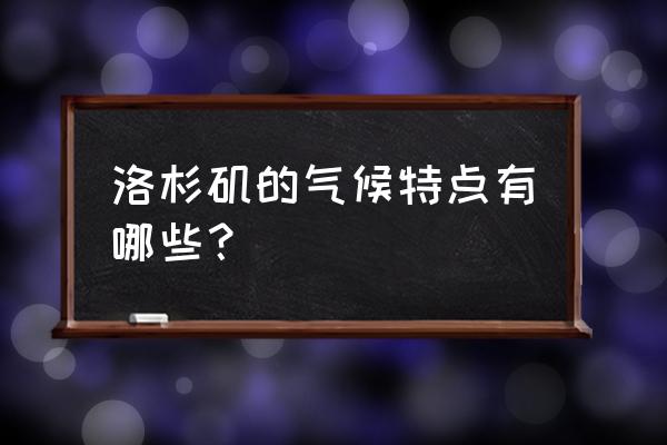 洛杉矶一年的气候特征 洛杉矶的气候特点有哪些? 洛杉矶一年的气候特征 洛杉矶的气候特点有哪些?