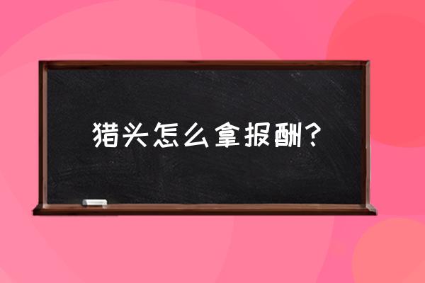 猎头的收入真的很高吗 猎头怎么拿报酬? 猎头的收入真的很高吗 猎头怎么拿报酬?