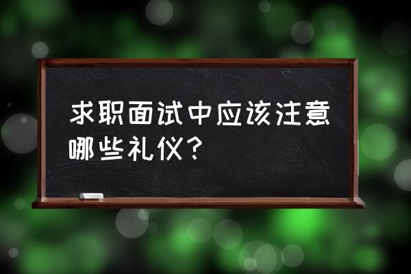 面试时适合做哪些动作 求职面试中应该注意哪些礼仪? 面试时适合做哪些动作 求职面试中应该注意哪些礼仪?