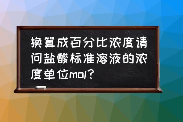 盐酸浓度计算口诀 换算成百分比浓度请问盐酸标准溶液的浓度单位mol? 盐酸浓度计算口诀 换算成百分比浓度请问盐酸标准溶液的浓度单位mol?