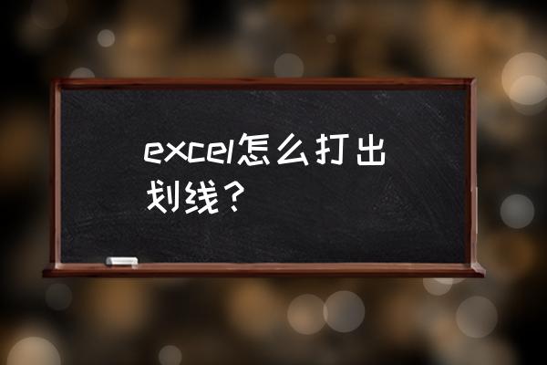 怎样在excel打出长横线 excel怎么打出划线? 怎样在excel打出长横线 excel怎么打出划线?