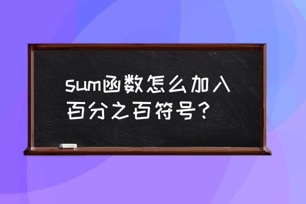 怎么输入百分之百符号 sum函数怎么加入百分之百符号? 怎么输入百分之百符号 sum函数怎么加入百分之百符号?