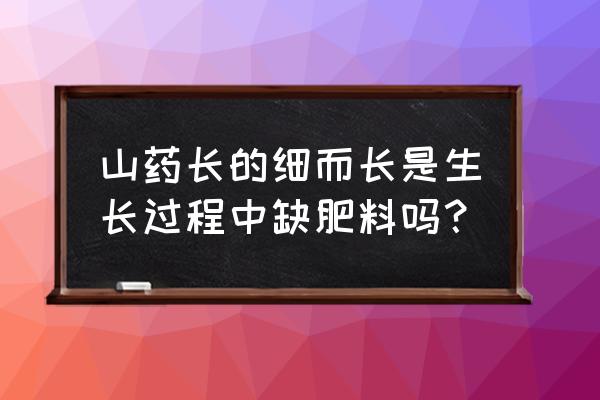 山药生长膨大期用什么肥料好 山药长的细而长是生长过程中缺肥料吗? 山药生长膨大期用什么肥料好 山药长的细而长是生长过程中缺肥料吗?