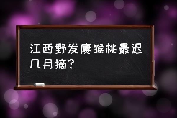 上山摘猕猴桃好不好 江西野发猕猴桃最迟几月摘? 上山摘猕猴桃好不好 江西野发猕猴桃最迟几月摘?