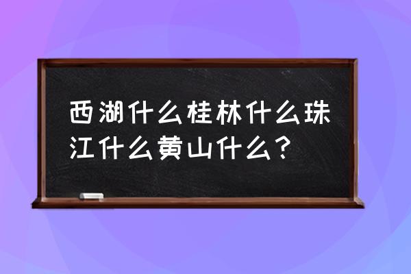 美丽的黄山一共有多少个比喻句 西湖什么桂林什么珠江什么黄山什么? 美丽的黄山一共有多少个比喻句 西湖什么桂林什么珠江什么黄山什么?