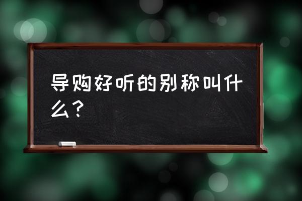 美丽联盟导购的上班模式好吗 导购好听的别称叫什么? 美丽联盟导购的上班模式好吗 导购好听的别称叫什么?