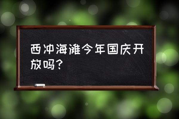 国庆海边七日游 西冲海滩今年国庆开放吗? 国庆海边七日游 西冲海滩今年国庆开放吗?