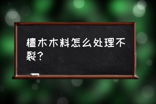 黑檀木怎么保养不干裂不掉色 檀木木料怎么处理不裂? 黑檀木怎么保养不干裂不掉色 檀木木料怎么处理不裂?
