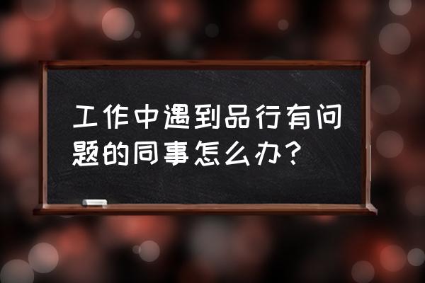 教师在品德方面怎么作出努力 工作中遇到品行有问题的同事怎么办? 教师在品德方面怎么作出努力 工作中遇到品行有问题的同事怎么办?