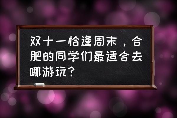 合肥适合周末休闲游玩的地方 双十一恰逢周末,合肥的同学们最适合去哪游玩? 合肥适合周末休闲游玩的地方 双十一恰逢周末,合肥的同学们最适合去哪游玩?