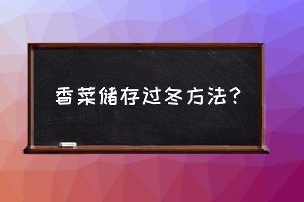 冬天香菜的最佳保存方法 香菜储存过冬方法? 冬天香菜的最佳保存方法 香菜储存过冬方法?