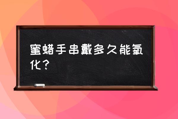 蜜蜡怎样能快速变色 蜜蜡手串戴多久能氧化? 蜜蜡怎样能快速变色 蜜蜡手串戴多久能氧化?