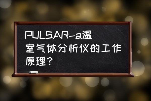 温室监测系统使用方法 PULSAR-a温室气体分析仪的工作原理? 温室监测系统使用方法 PULSAR-a温室气体分析仪的工作原理?