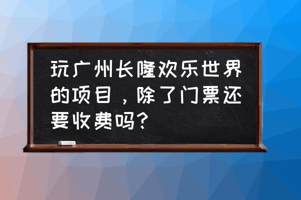长隆欢乐世界在哪买票比较便宜 玩广州长隆欢乐世界的项目,除了门票还要收费吗? 长隆欢乐世界在哪买票比较便宜 玩广州长隆欢乐世界的项目,除了门票还要收费吗?