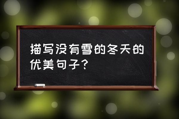 描写雪景的正确方法 描写没有雪的冬天的优美句子? 描写雪景的正确方法 描写没有雪的冬天的优美句子?