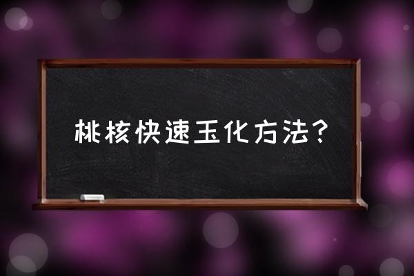 刚到手的桃核手串怎样打底最好 桃核快速玉化方法? 刚到手的桃核手串怎样打底最好 桃核快速玉化方法?